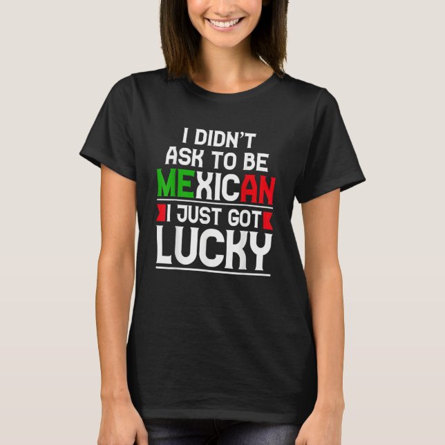 Camiseta Eu Não Pedi Para Ser Mexicano Eu Só Tive Sorte (Frente)