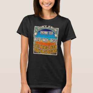 Camiseta Eu não sei agir na minha idade. Eu nunca fui esse 