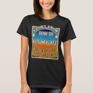 Camiseta Eu não sei agir na minha idade. Eu nunca fui esse 