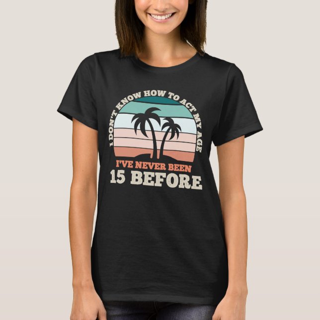 Camiseta Eu não sei como agir meu 15 sarcástico de idade (Frente)