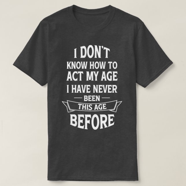 Camiseta Eu Não Sei Como Agir Na Minha Idade Eu Nunca Fui. (Frente do Design)