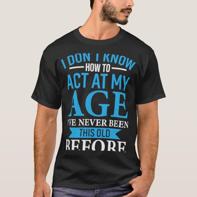 Camiseta Eu não sei como agir na minha idade. Eu nunca fui. (Frente)