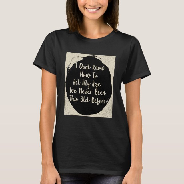 Camiseta Eu não sei como agir na minha idade Eu nunca fui a (Frente)
