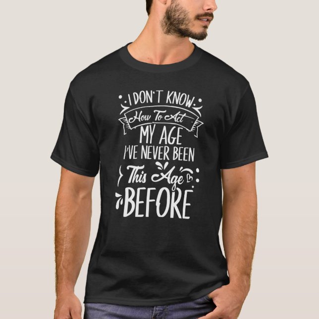 Camiseta Eu Não Sei Como Agir Na Minha Idade Nunca Fui Assi (Frente)