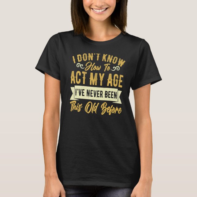 Camiseta Eu Não Sei Como Agir Na Minha Idade Nunca Fui Assi (Frente)