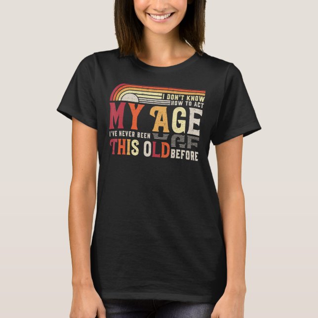 Camiseta Eu Não Sei Como Agir Na Minha Idade Nunca Fui Assi (Frente)
