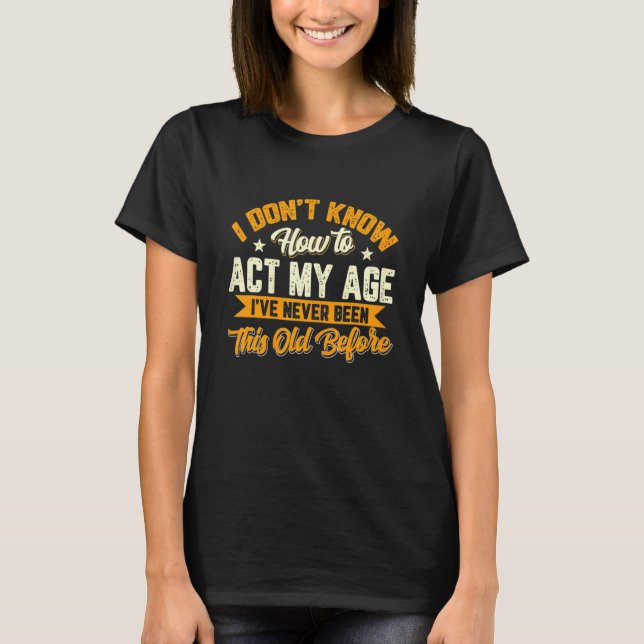 Camiseta Eu Não Sei Como Agir Na Minha Idade Nunca Fui Assi (Frente)