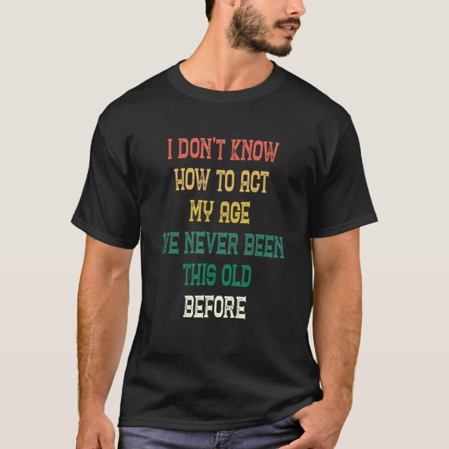 Camiseta Eu não sei como agir na minha idade que nunca fui  (Frente)