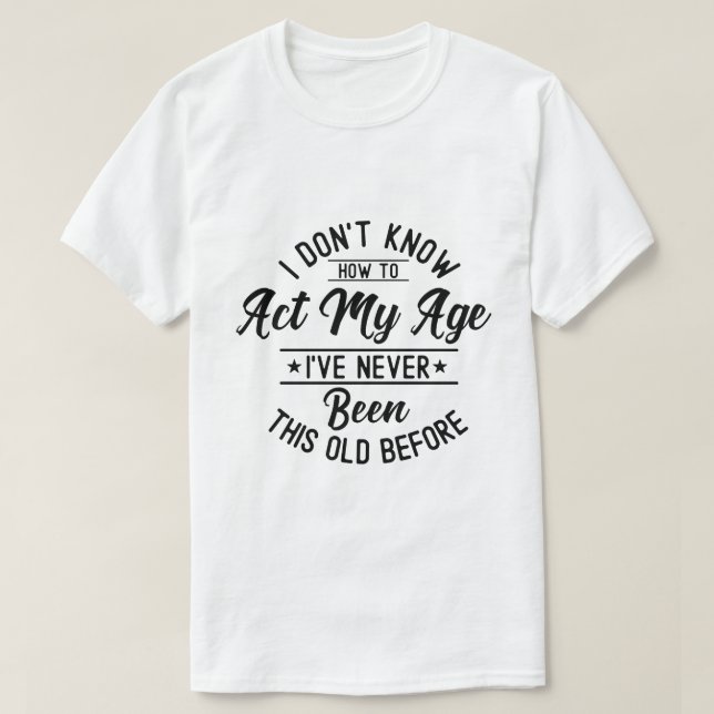 Camiseta Eu Não Sei Como Me Comportar à Minha Idade Anivers (Frente do Design)