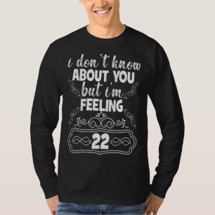 Camiseta Eu não sei sobre você, mas estou sentindo 22 anos