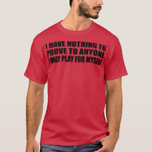 Camiseta Eu não tenho nada para provar a ninguém que eu só 