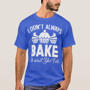 Camiseta Eu nem sempre Assar Oh, espera, sim, eu assado