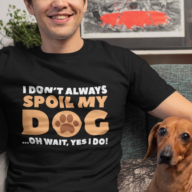 Camiseta Eu nem sempre mimei meu cachorro (I Don't Always Spoil My Dog ... Oh Wait, Yes I Do! Shirt)