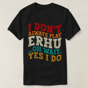 Camiseta Eu nem sempre toco Erhu Oh espere Sim eu faço músi