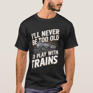 Camiseta Eu Nunca Serei Velho Demais Para Brincar Com Trens
