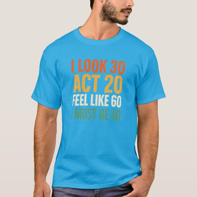 Camiseta Eu Pareço 30 Atuo 20 Sinto Como 60 Eu Devo Ter 40  (Frente)