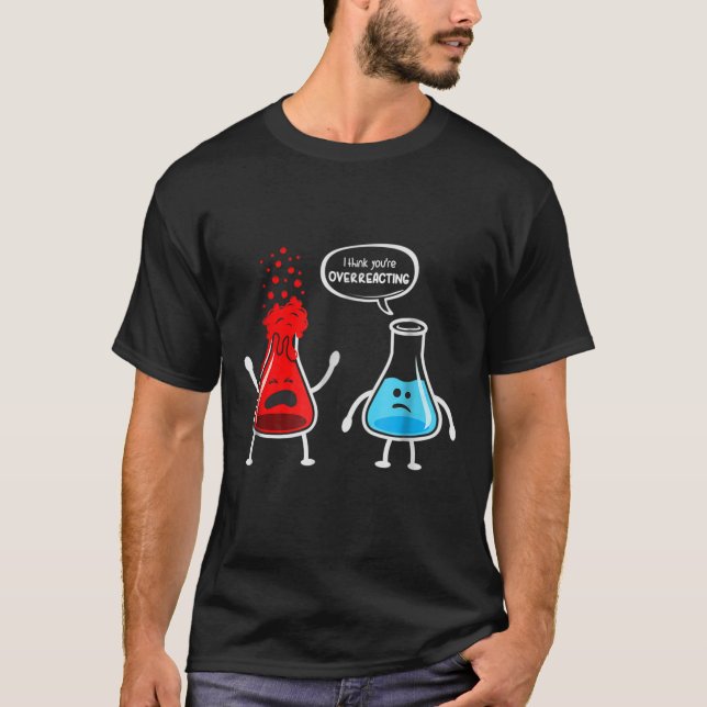 Camiseta Eu penso que você overreacting - química engraçada (Frente)