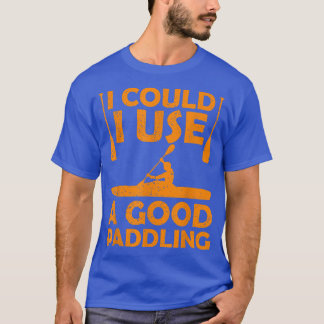 Camiseta Eu poderia usar um bom remador Kayak canoando Kaya