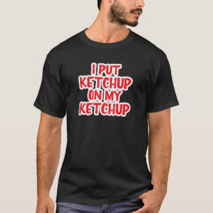 Camiseta Eu pôr a ketchup sobre minha ketchup