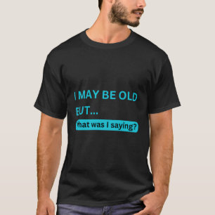 Camiseta Eu Posso Ser Velho, Mas O Que Eu Estava Dizendo De