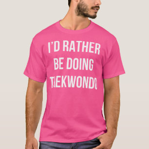 Camiseta Eu Preferencialmente Fazendo Taekwondo