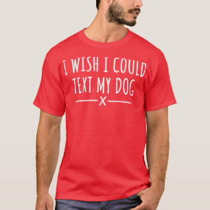 Camiseta Eu Queria Poder Enviar Um Texto Para O Meu Cachorr