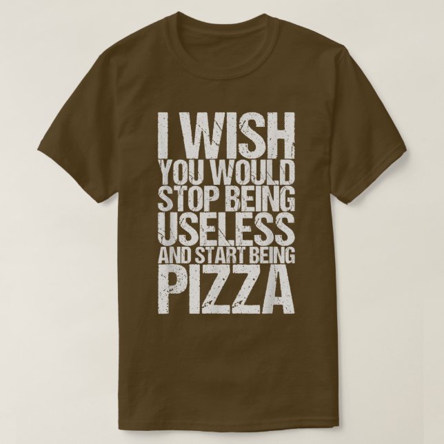 Camiseta Eu Queria Que Você Deixasse De Ser Inútil E Pizza  (Frente do Design)