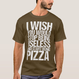 Camiseta Eu Queria Que Você Deixasse De Ser Inútil E Pizza