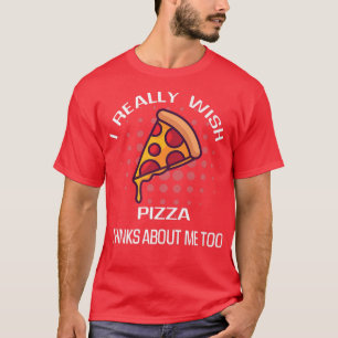 Camiseta Eu Realmente Desejo Pizza Pensando Em Mim Comida
