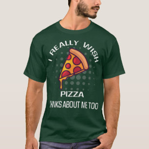 Camiseta Eu Realmente Desejo Pizza Pensando Em Mim Comida E