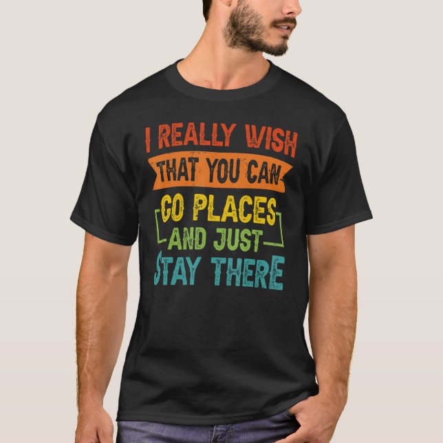 Camiseta Eu Realmente Desejo Que Você Possa Ir A Lugares E  (Frente)