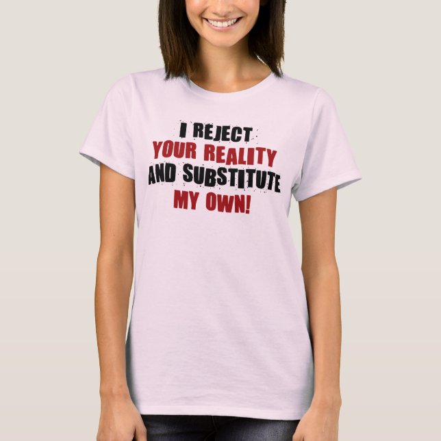 Camiseta Eu rejeito sua realidade e substituo meus próprios (Frente)