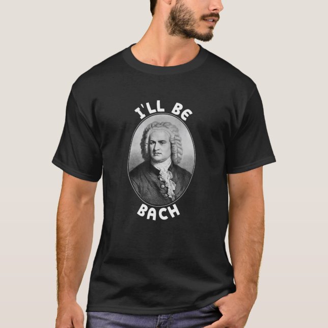 Camiseta Eu serei Bach| Músicos E Musicistas Engraçados Quo (Frente)