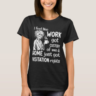 Camiseta Eu Sinto Que O Trabalho Obteve A Custódia De Mim F