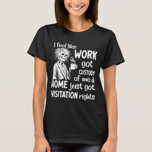 Camiseta Eu Sinto Que O Trabalho Obteve A Custódia De Mim F (Frente)