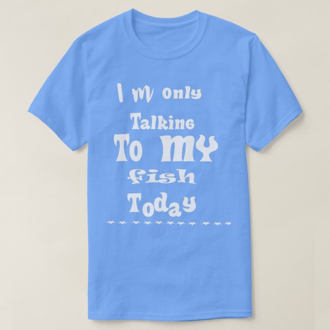Camiseta Eu Só Estou Falando Com Meu Peixe Hoje 4 1 (Frente do Design)