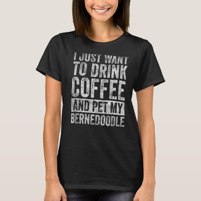 Camiseta Eu Só Quero Beber Café E Comer Meu Berneodle (Frente)