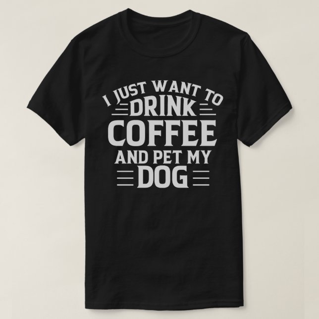 Camiseta Eu Só Quero Beber Café E Comer Meu Cachorro (Frente do Design)