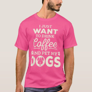 Camiseta Eu Só Quero Beber Café E Comer Meus Cães 