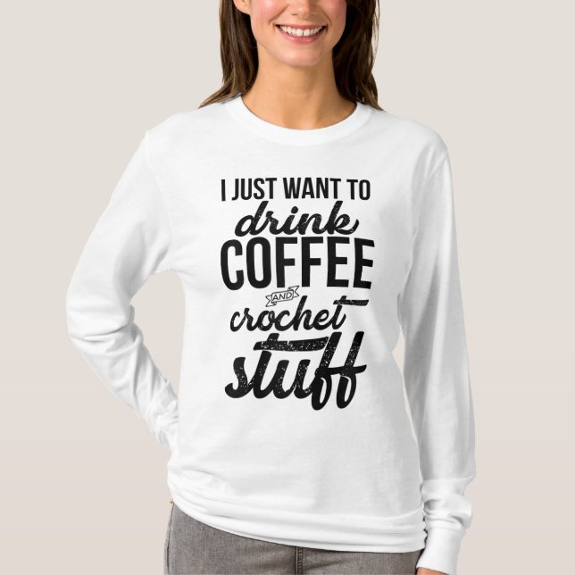 Camiseta Eu Só Quero Beber Café E Knit De Coisas De Crochet (Frente)