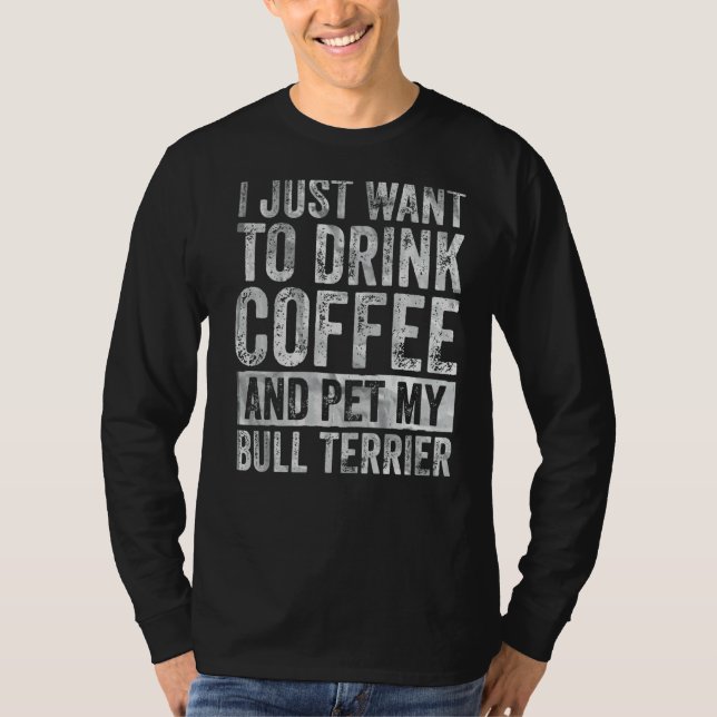 Camiseta Eu Só Quero Beber Café E Pet Bull Terrier (Frente)