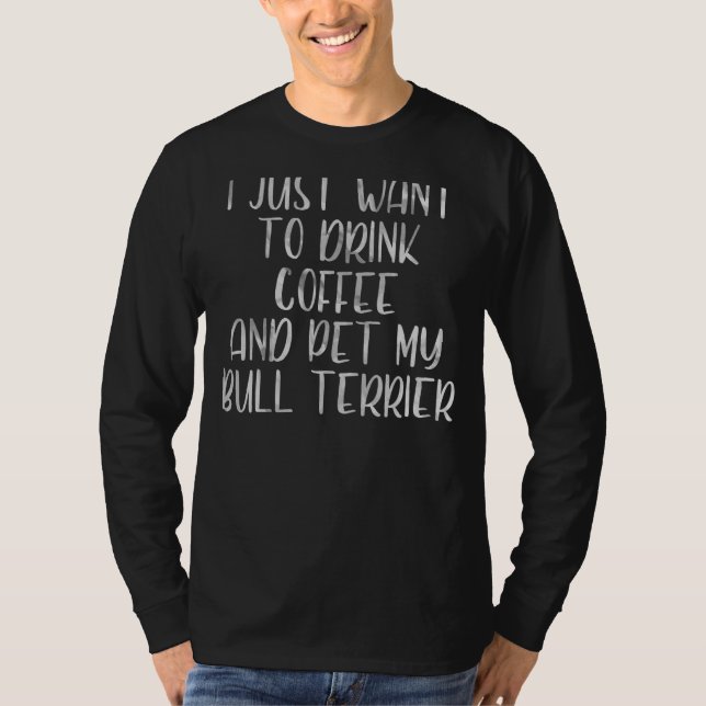 Camiseta Eu Só Quero Beber Café E Pet Bull Terrier (Frente)