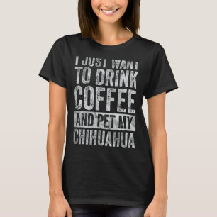 Camiseta Eu Só Quero Beber Café E Pet My Chihuahua 1