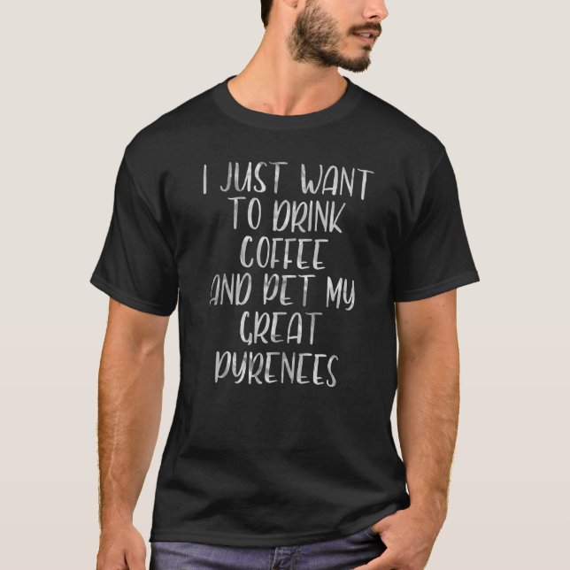 Camiseta Eu Só Quero Beber Café E Pirenéus Excelentes De Pe (Frente)