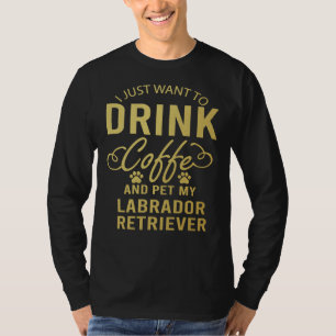 Camiseta Eu Só Quero Beber Café E Pôr Meu Labrador
