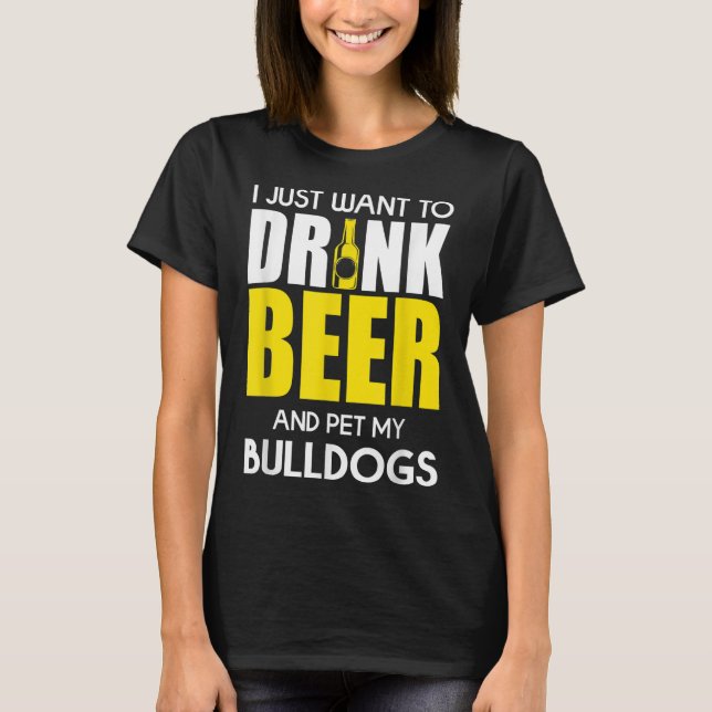 Camiseta Eu Só Quero Beber Cerveja E Engraçado Meu Bulldog (Frente)