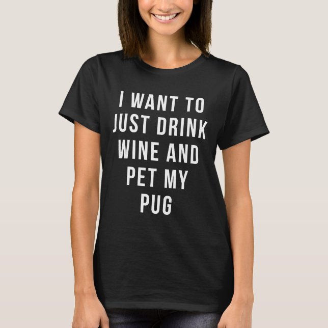 Camiseta Eu Só Quero Beber Vinho E Pet My Pug Relaxe (Frente)