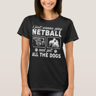 Camiseta Eu só quero jogar Netball e colocar todos os cães