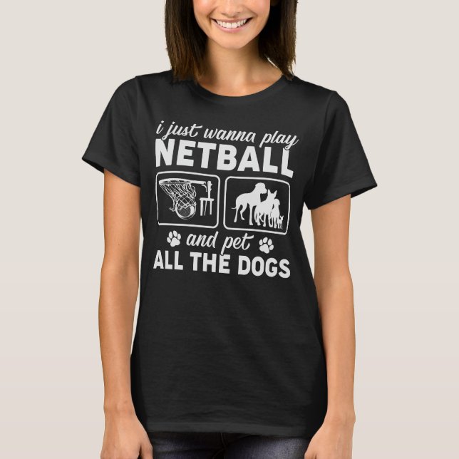 Camiseta Eu só quero jogar Netball e colocar todos os cães (Frente)