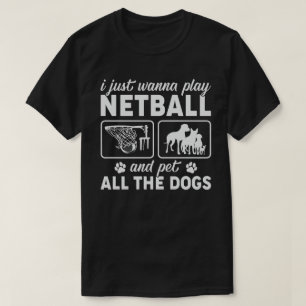 Camiseta Eu só quero jogar Netball e colocar todos os cães